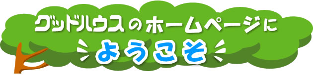 グッドハウスのホームページへようこそ